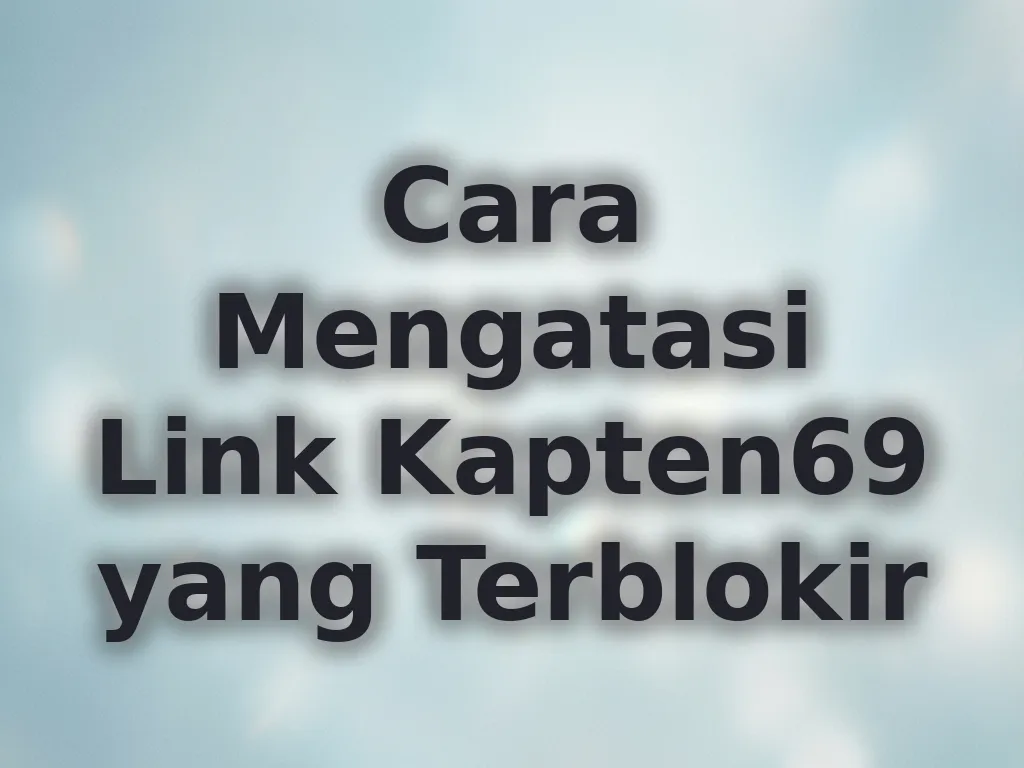 Cara Mengatasi Link Kapten69 yang Terblokir