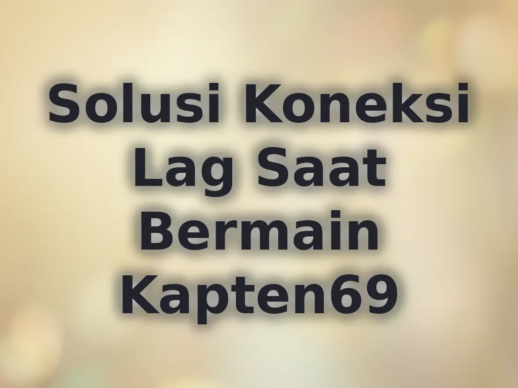Solusi Koneksi Lag Saat Bermain Kapten69