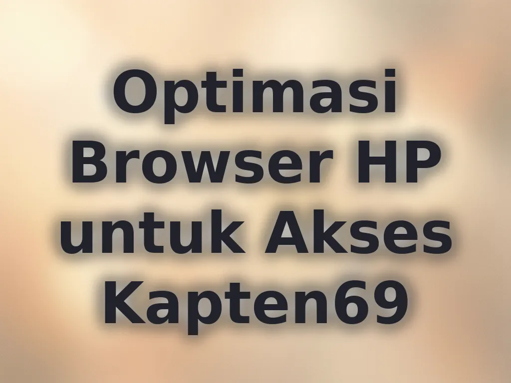 Optimasi Browser HP untuk Akses Kapten69
