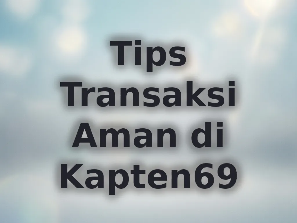 Tips Transaksi Aman di Kapten69